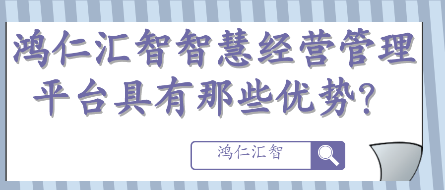 鸿仁汇智智慧经营管理平台具有那些优势？